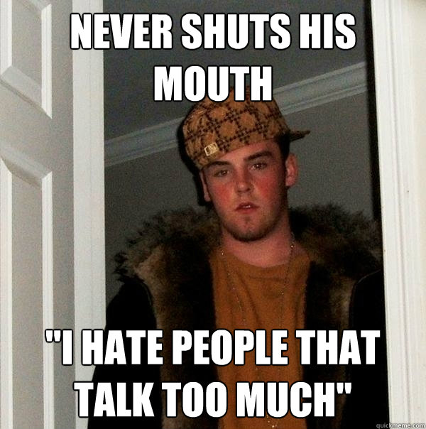 never shuts his mouth 