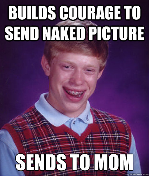 builds courage to send naked picture Sends to Mom  Bad Luck Brian