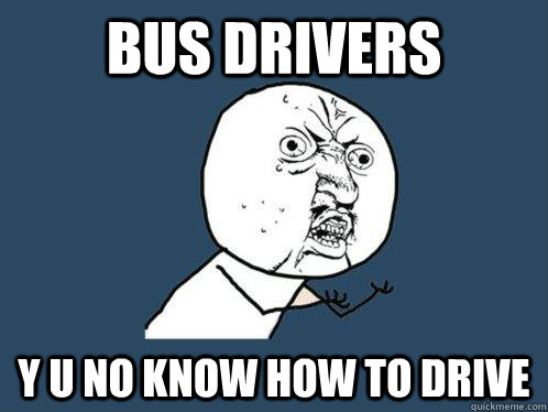 bus drivers y u no know how to drive  Y U No