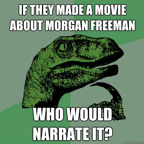 IF THEY MADE A MOVIE ABOUT MORGAN FREEMAN WHO WOULD NARRATE IT? - IF THEY MADE A MOVIE ABOUT MORGAN FREEMAN WHO WOULD NARRATE IT?  Philosoraptor