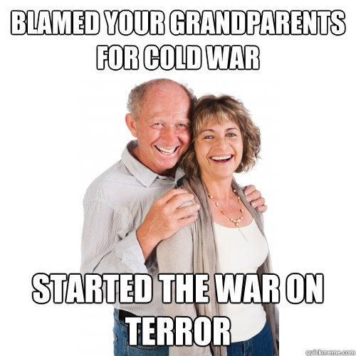 blamed your grandparents for cold war started the war on terror  Scumbag Baby Boomers