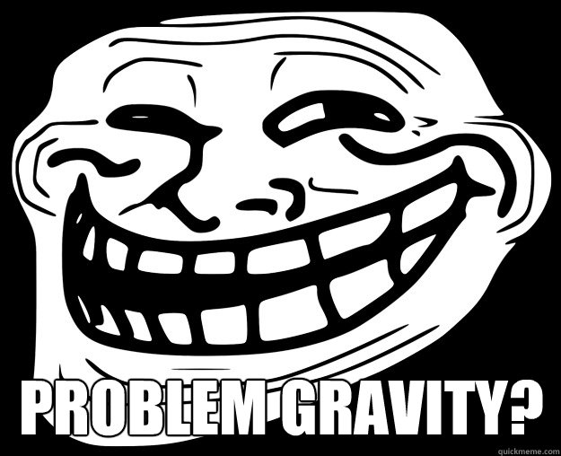  PROBLEM GRAVITY?  Trollface