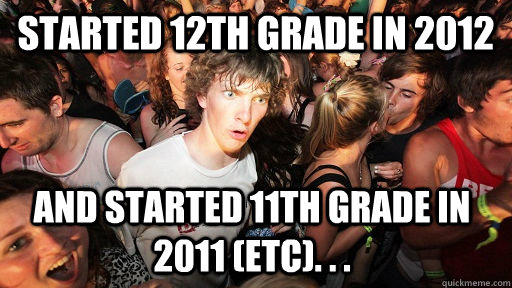 Started 12th grade in 2012 and started 11th grade in 2011 (etc). . .  - Started 12th grade in 2012 and started 11th grade in 2011 (etc). . .   Sudden Clarity Clarence