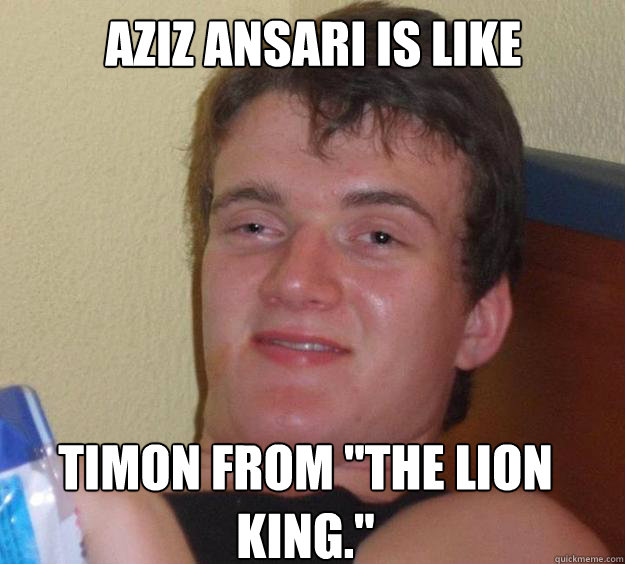 Aziz Ansari is like Timon from 