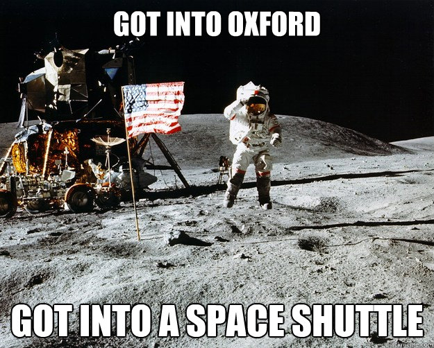 Got into oxford Got into a space shuttle  Unimpressed Astronaut