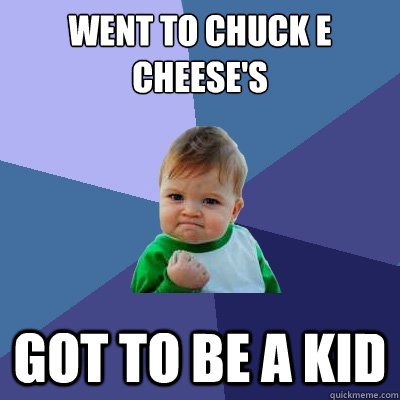 Went to Chuck E Cheese's Got to be a Kid  Success Kid