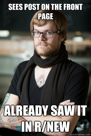 Sees post on the front page Already saw it  in r/new  Hipster Barista