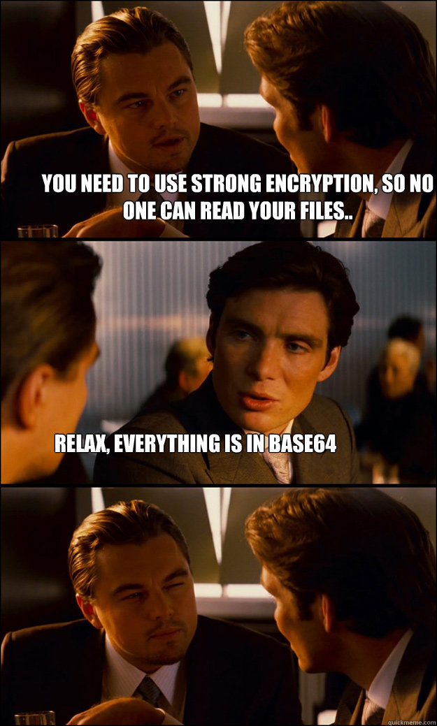 You need to use strong encryption, so no one can read your files.. Relax, everything is in base64 - You need to use strong encryption, so no one can read your files.. Relax, everything is in base64  Inception