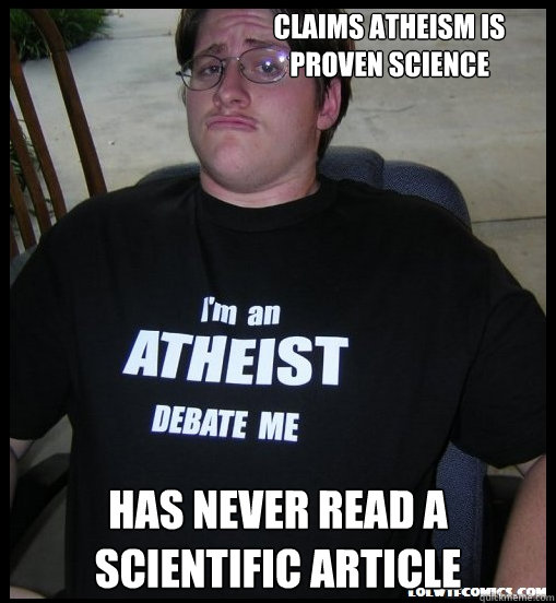 Claims Atheism is proven science Has never read a scientific article  Scumbag Atheist