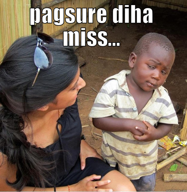 PAGSURE DIHA MISS...  Skeptical Third World Kid