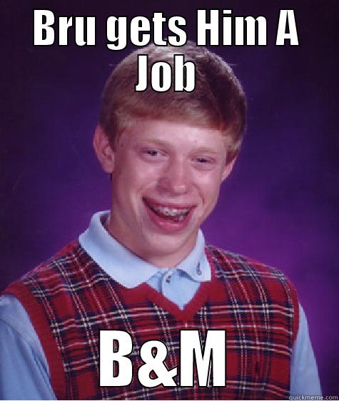 BRU GETS HIM A JOB B&M Bad Luck Brian