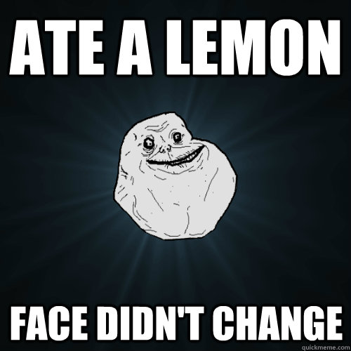 Ate a lemon Face didn't change - Ate a lemon Face didn't change  Forever Alone