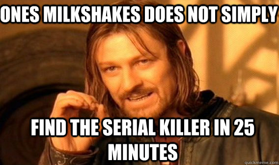 Ones milkshakes does not simply find the serial killer in 25 minutes  Boromir