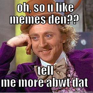 OH, SO U LIKE MEMES DEN??  TELL ME MORE ABWT DAT  Condescending Wonka