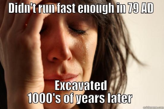 DIDN'T RUN FAST ENOUGH IN 79 AD EXCAVATED 1000'S OF YEARS LATER  First World Problems