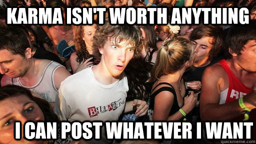 Karma isn't worth anything i can post whatever i want  Sudden Clarity Clarence