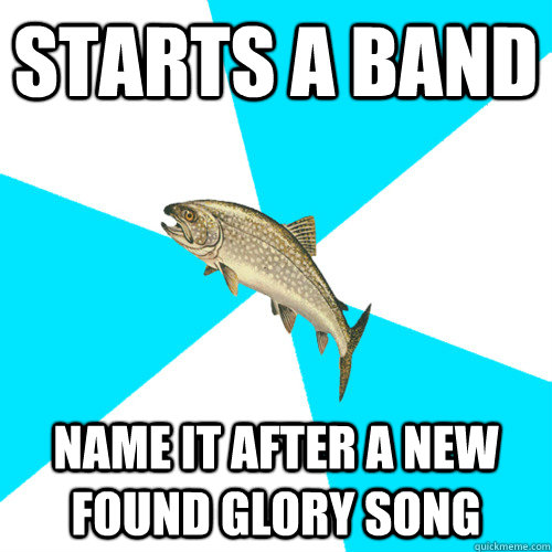 STARTS A BAND NAME IT AFTER A NEW FOUND GLORY SONG  Pop Punk Trout