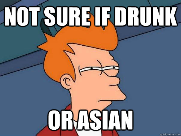 Not sure if drunk Or asian  Futurama Fry