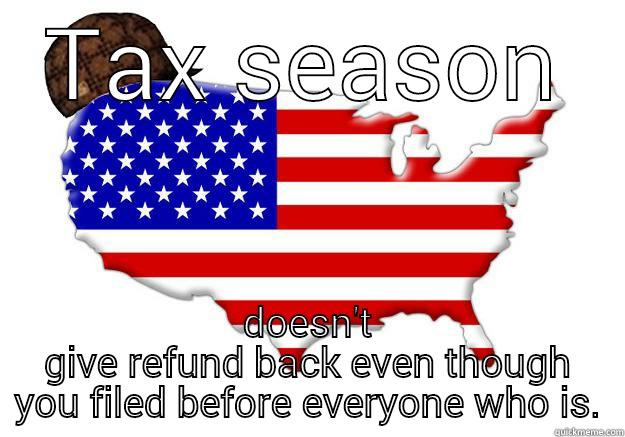 TAX SEASON DOESN'T GIVE REFUND BACK EVEN THOUGH YOU FILED BEFORE EVERYONE WHO IS. Scumbag america