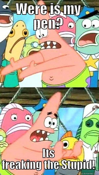 WERE IS MY PEN? ITS FREAKING THE STUPID! Push it somewhere else Patrick