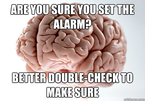 ARE YOU SURE YOU SET THE ALARM? BETTER DOUBLE-CHECK TO MAKE SURE  Scumbag Brain