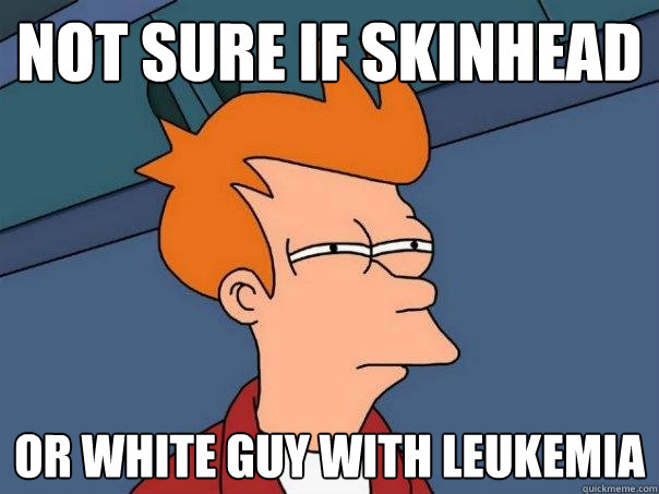 Not sure if skinhead or white guy with leukemia  Futurama Fry