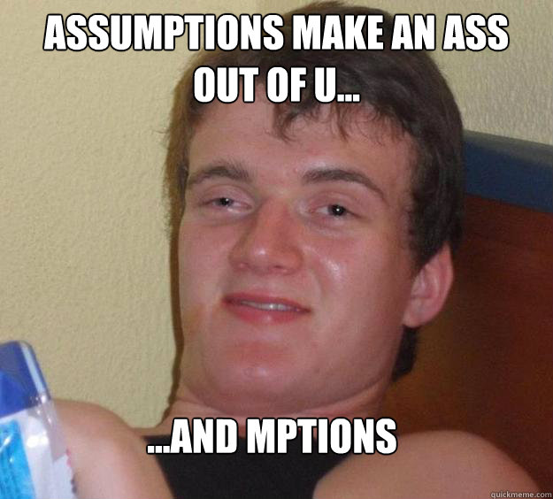 Assumptions make an ass out of u... ...and mptions
 - Assumptions make an ass out of u... ...and mptions
  10 Guy
