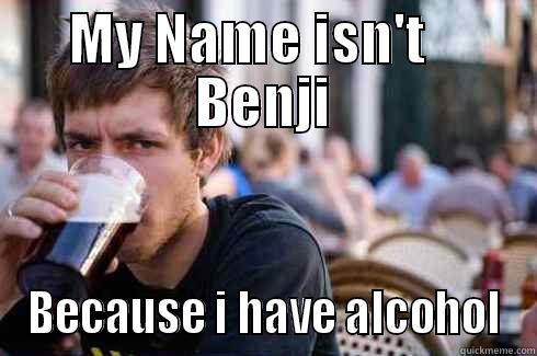 Not Benji - MY NAME ISN'T    BENJI BECAUSE I HAVE ALCOHOL Lazy College Senior