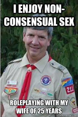 I enjoy non-consensual sex roleplaying with my wife of 25 years  Harmless Scout Leader