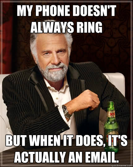 My phone doesn't always ring But when it does, it's actually an email. - My phone doesn't always ring But when it does, it's actually an email.  The Most Interesting Man In The World