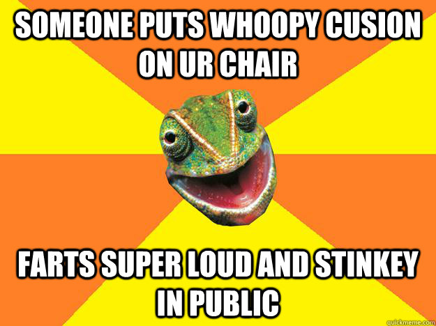 someone puts whoopy cusion on ur chair  farts super loud and stinkey in public  Karma Chameleon