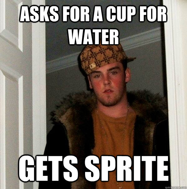 Asks for a cup for water Gets sprite  Scumbag Steve