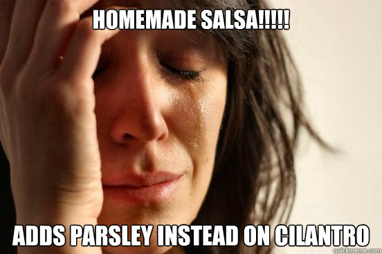 homemade salsa!!!!! adds parsley instead on cilantro  First World Problems