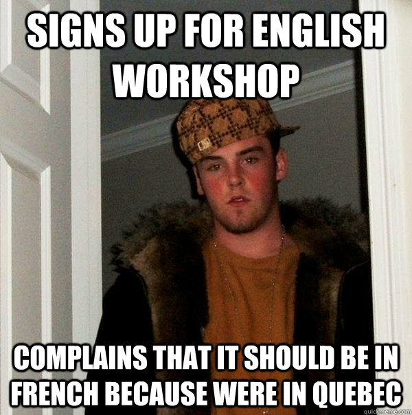 Signs up for english workshop complains that it should be in french because were in Quebec  Scumbag Steve