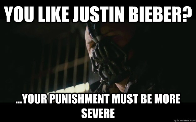 You Like Justin Bieber? ...Your punishment must be more severe  Badass Bane