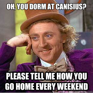 OH, you Dorm at canisius? Please tell me how you go home every weekend - OH, you Dorm at canisius? Please tell me how you go home every weekend  Condescending Wonka