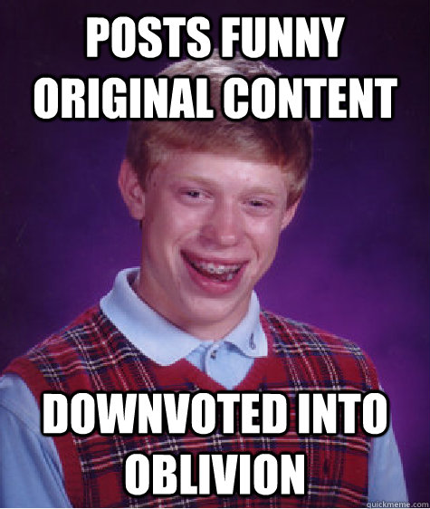 Posts funny original content downvoted into oblivion  Bad Luck Brian