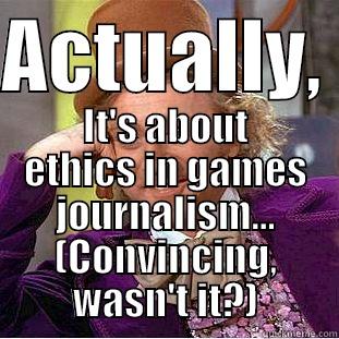 ACTUALLY,  IT'S ABOUT ETHICS IN GAMES JOURNALISM... (CONVINCING, WASN'T IT?) Condescending Wonka