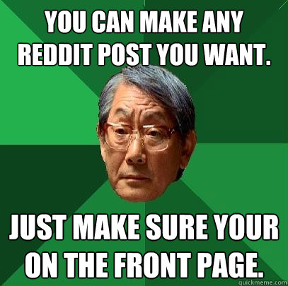 You can make any reddit post you want. Just make sure your on the front page.  High Expectations Asian Father