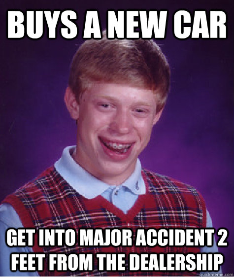 buys a new car get into major accident 2 feet from the dealership  Bad Luck Brian