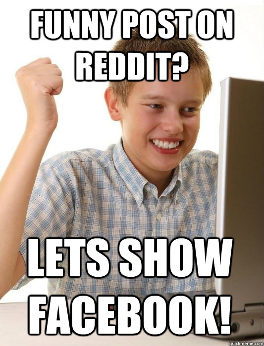 Funny post on Reddit? Lets show Facebook! - Funny post on Reddit? Lets show Facebook!  First Day on the Internet Kid