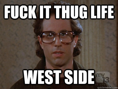 FUCK IT THUG LIFE  West Side   Hipster Seinfeld