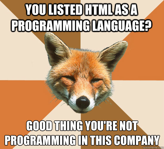 You listed HTML as a programming language? Good thing you're not programming in this company  Condescending Fox