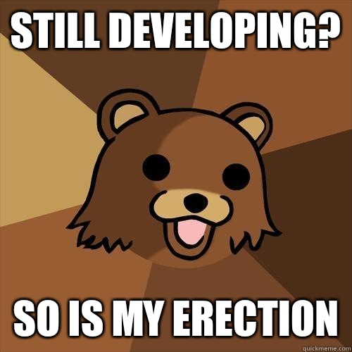 Still developing? So is my erection  Pedobear