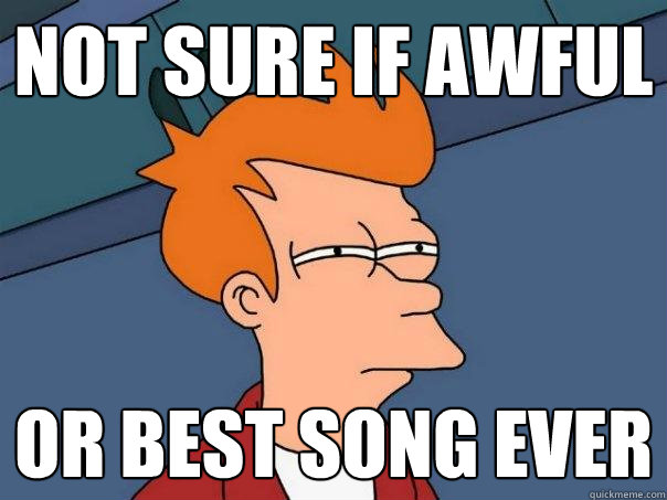 Not sure if awful or best song ever  Futurama Fry