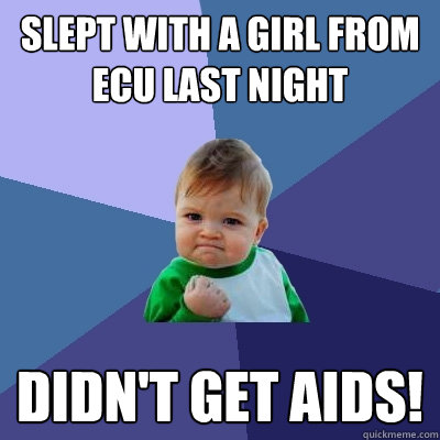 Slept with a girl from ECU last night Didn't get aids!  Success Kid