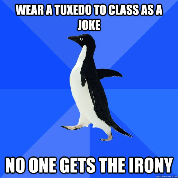 wear a tuxedo to class as a joke no one gets the irony  Socially Awkward Penguin