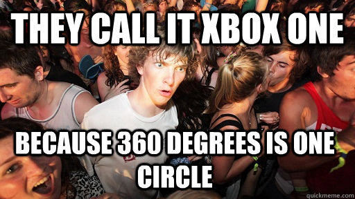 They call it xbox one  because 360 degrees is one circle  Sudden Clarity Clarence