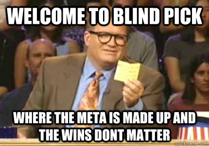 Welcome to Blind pick where the meta is made up and the wins dont matter  Whose Line