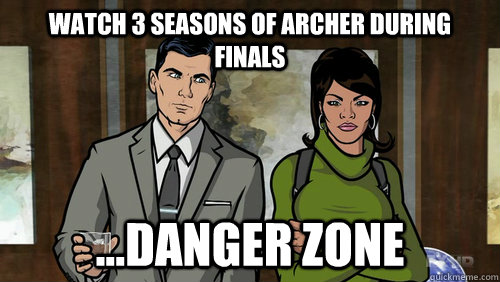 Watch 3 seasons of archer during finals ...Danger zone  